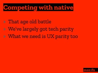 Competing with native
:
‣ That age old battle
‣ We’ve largely got tech parity
‣ What we need is UX parity too
 