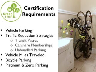 Certification
Requirements
• Vehicle Parking
• Traffic Reduction Strategies
o Transit Passes
o Carshare Memberships
o Unbundled Parking
• Vehicle Miles Traveled
• Bicycle Parking
• Platinum & Zero Parking
 
