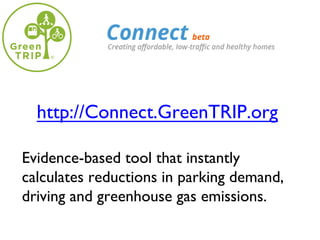 http://Connect.GreenTRIP.org
Evidence-based tool that instantly
calculates reductions in parking demand,
driving and greenhouse gas emissions.
 