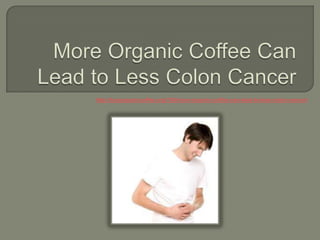 http://buyorganiccoffee.org/139/more-organic-coffee-can-lead-to-less-colon-cancer/
 
