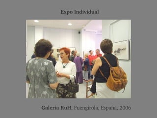 Expo Individual Galeria RuH , Fuengirola, España, 2006 