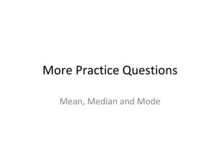 More Practice Questions Mean, Median and Mode 