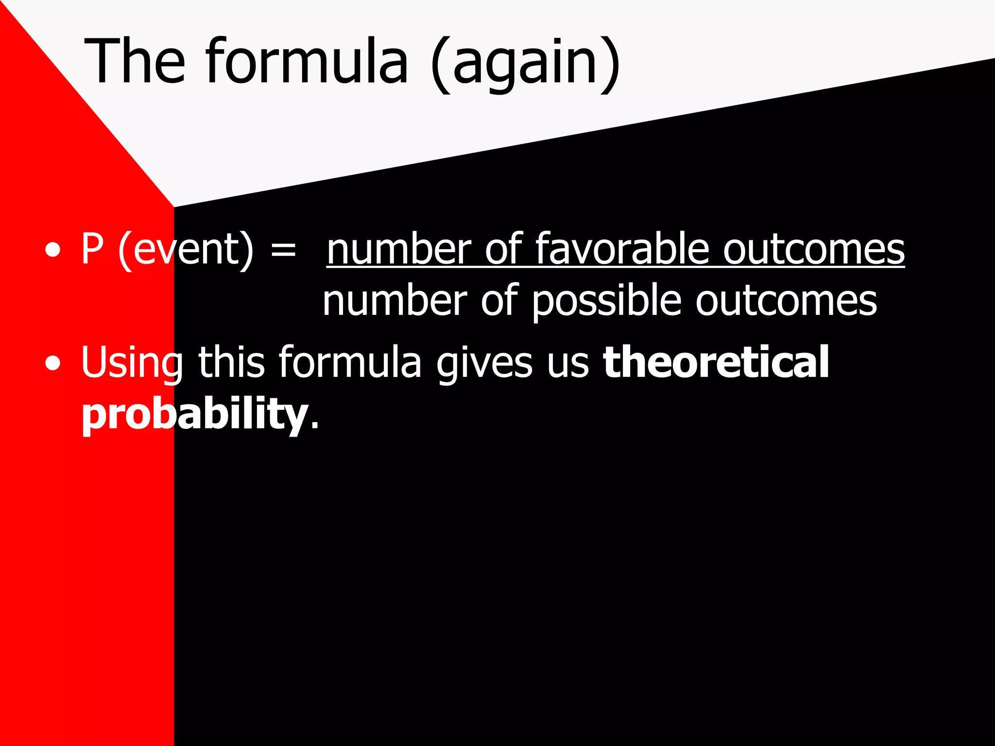 The formula (again) P (event) = number of favorable outcomes number of possible outcomes Using this formula gives us theoretical probability .
