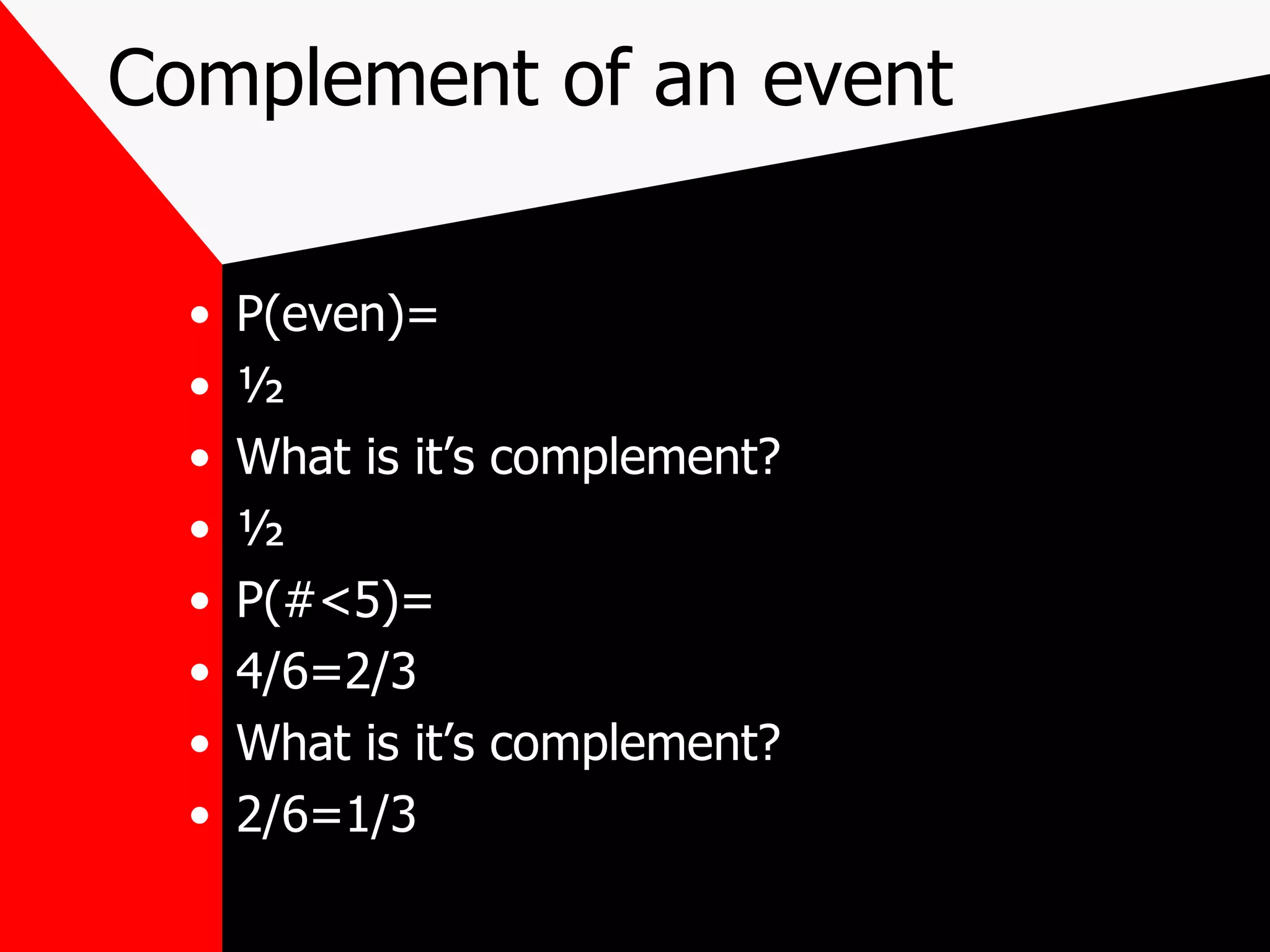 Complement of an event P(even)= ½ What is it’s complement? ½ P(#<5)= 4/6=2/3 What is it’s complement? 2/6=1/3