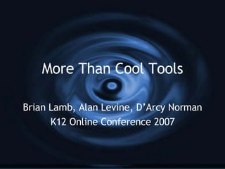 More Than Cool Tools Brian Lamb, Alan Levine, D’Arcy Norman K12 Online Conference 2007 