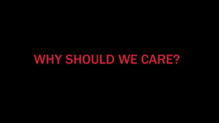 WHY SHOULD WE CARE?
 
