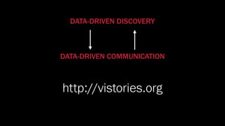 DATA-DRIVEN DISCOVERY
DATA-DRIVEN COMMUNICATION
http://vistories.org
 