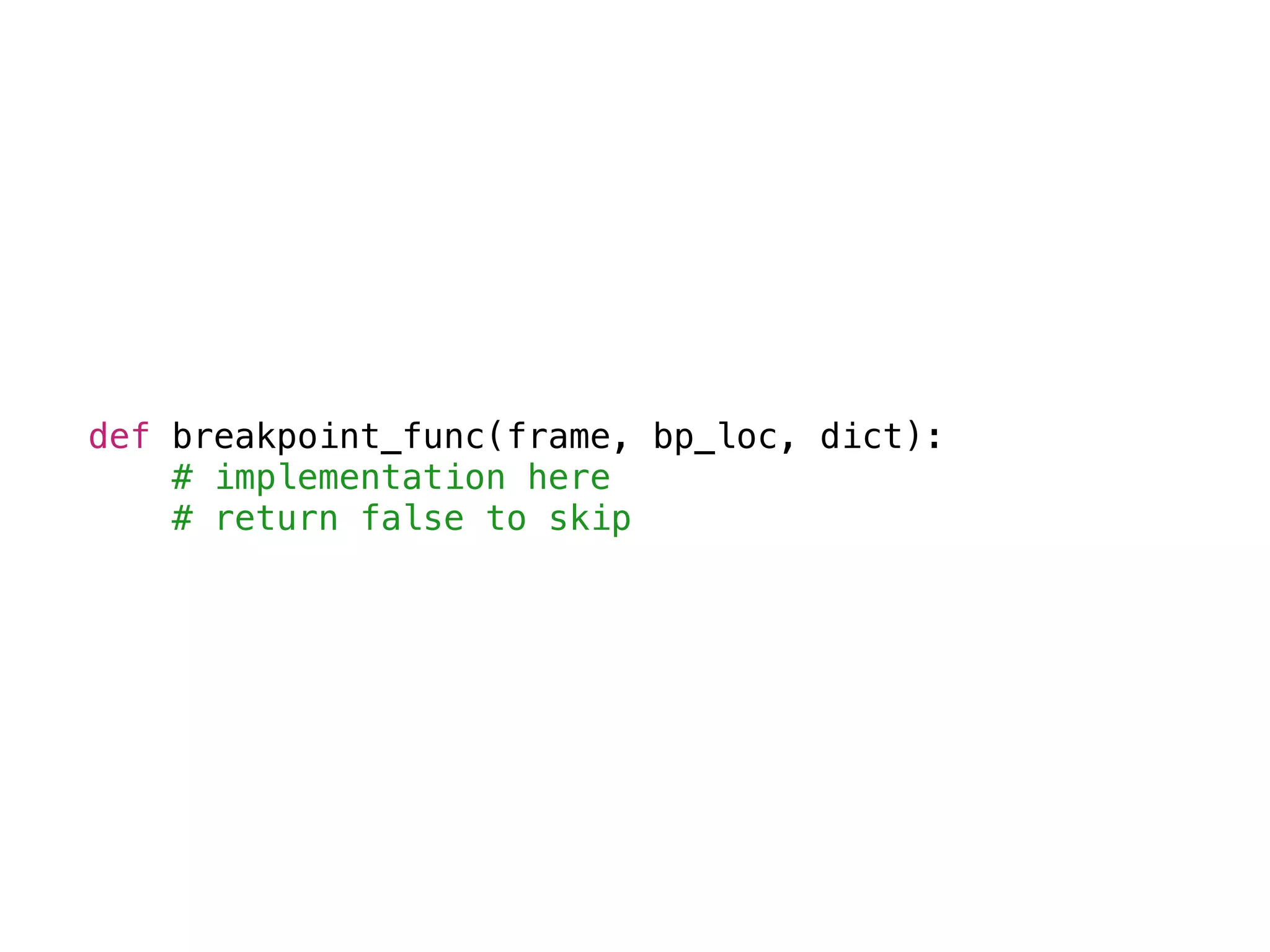 def breakpoint_func(frame, bp_loc, dict):
# implementation here
# return false to skip
 