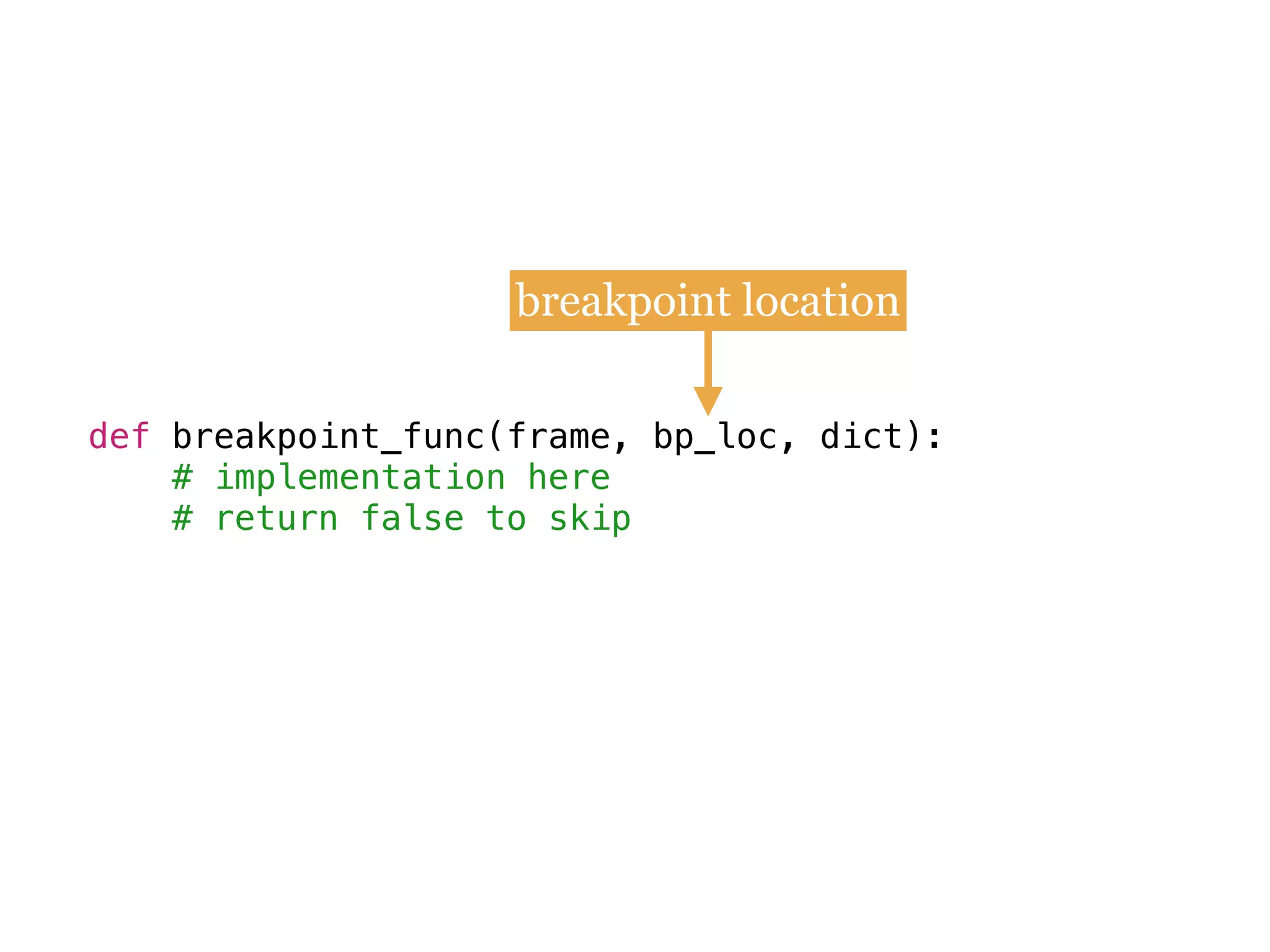 def breakpoint_func(frame, bp_loc, dict):
# implementation here
# return false to skip
breakpoint location
 