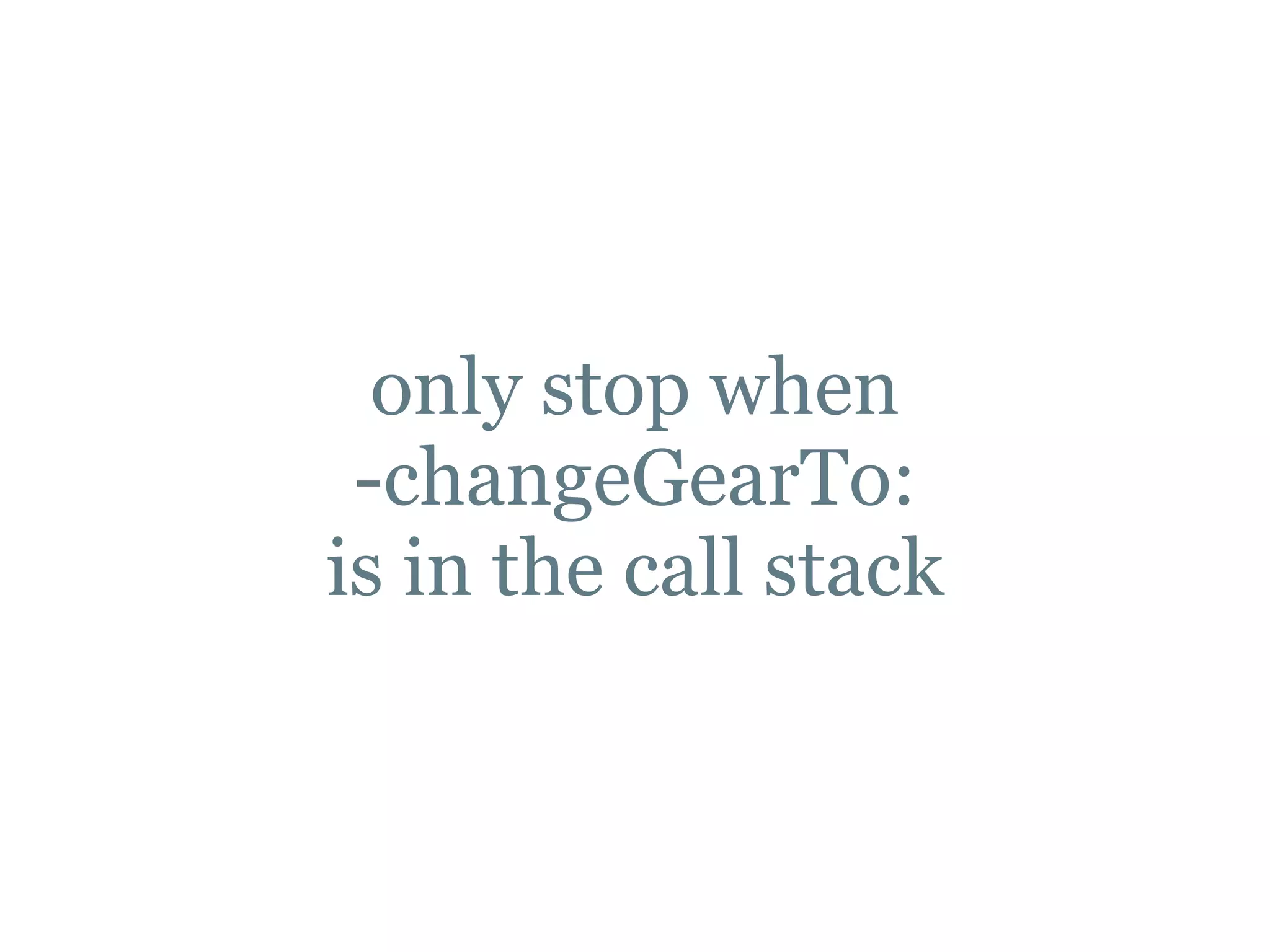 only stop when
-changeGearTo:
is in the call stack
 