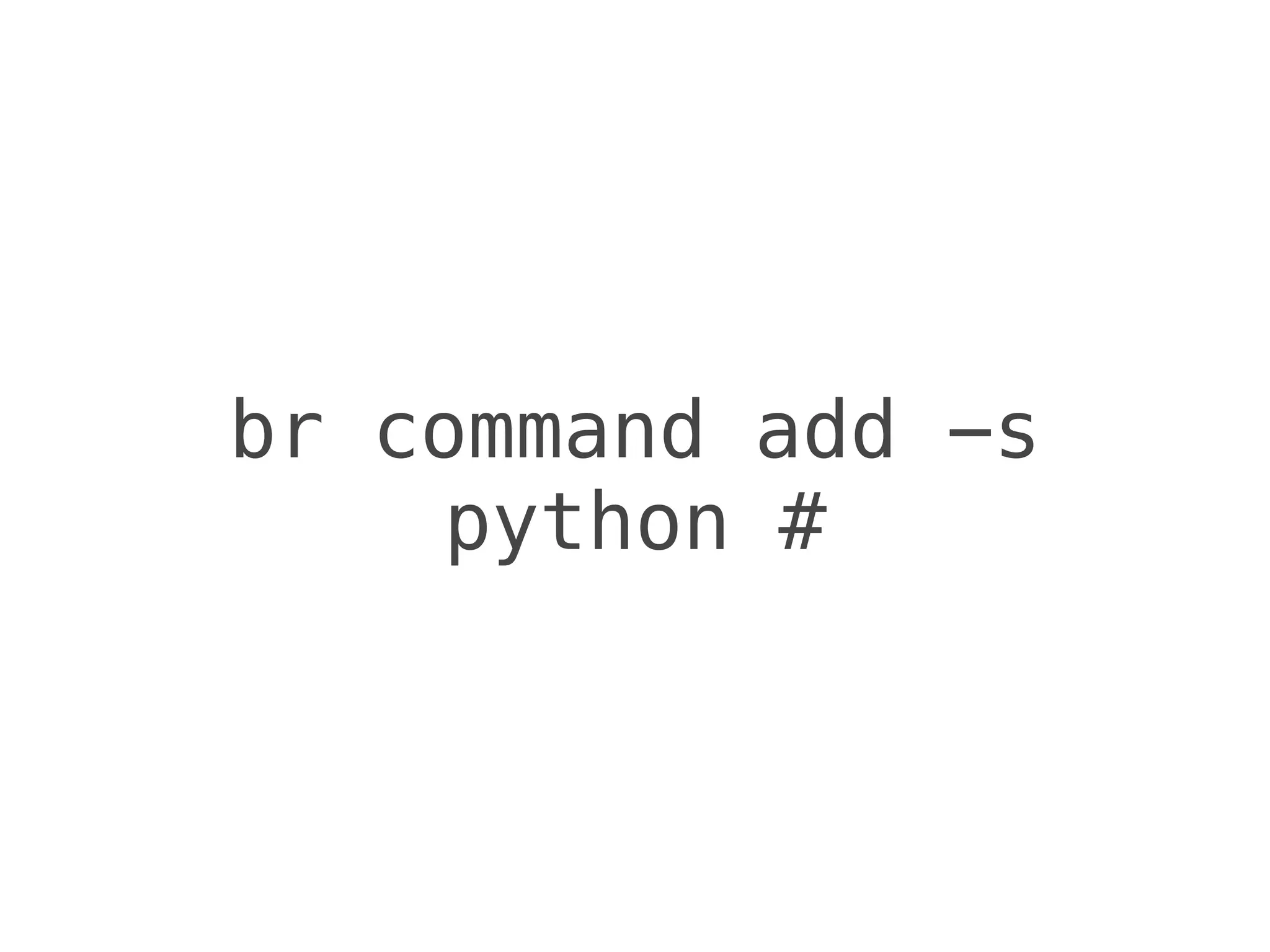 br command add -s
python #
 