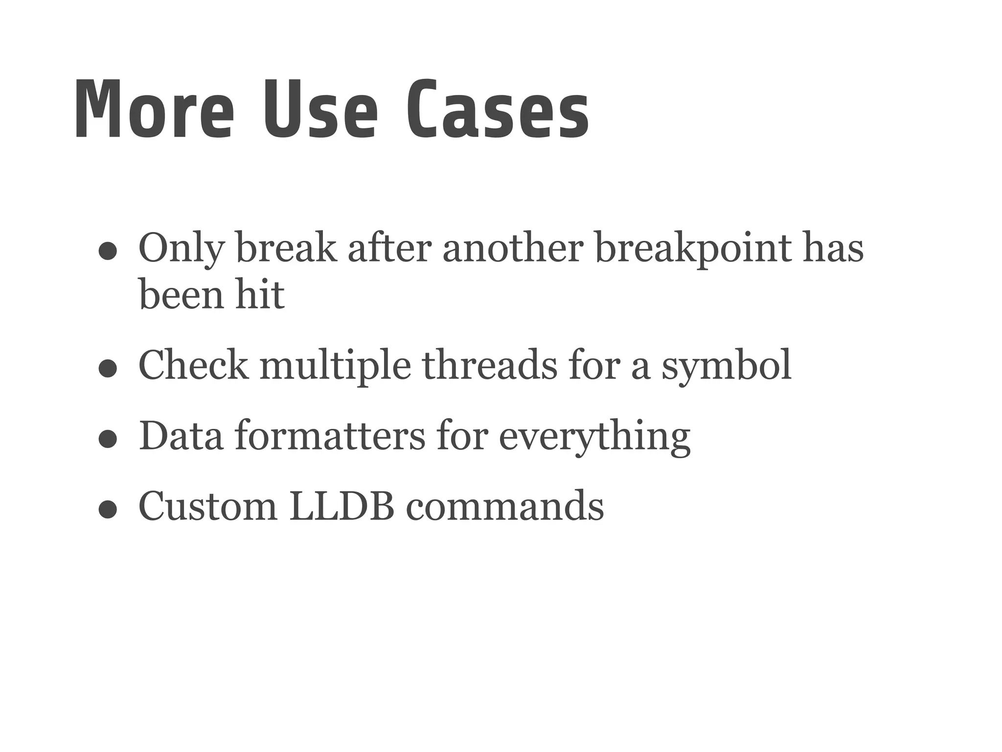 • Only break after another breakpoint has
been hit
• Check multiple threads for a symbol
• Data formatters for everything
• Custom LLDB commands
More Use Cases
 