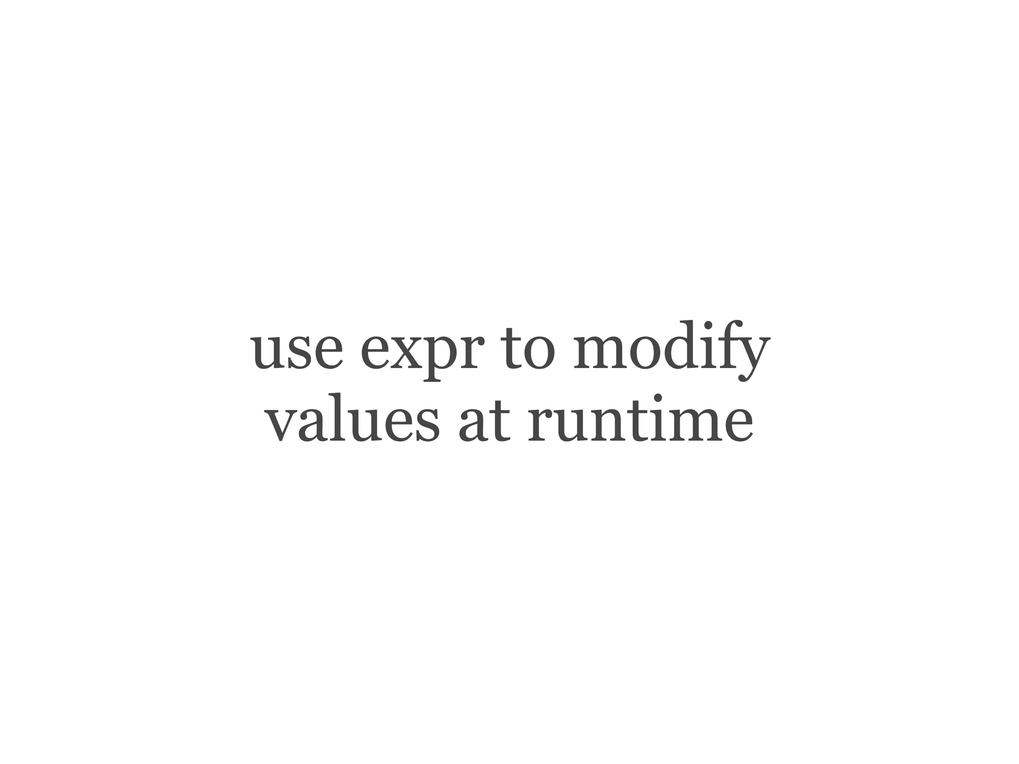 use expr to modify
values at runtime
 