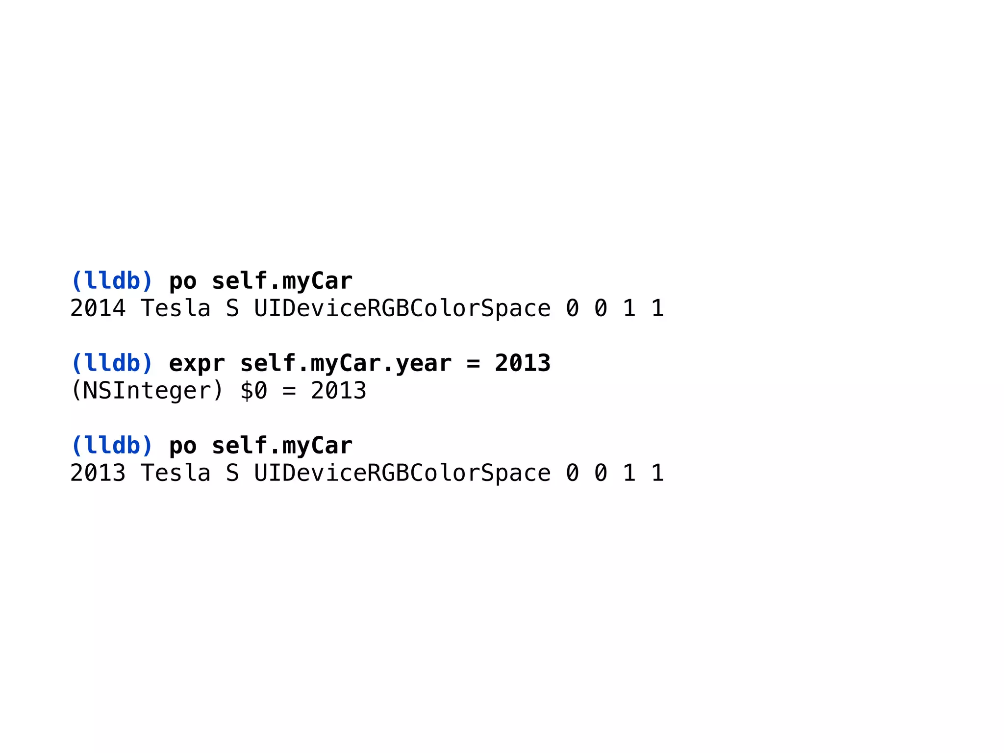 (lldb) po self.myCar 
2014 Tesla S UIDeviceRGBColorSpace 0 0 1 1 
(lldb) expr self.myCar.year = 2013
(NSInteger) $0 = 2013 
(lldb) po self.myCar 
2013 Tesla S UIDeviceRGBColorSpace 0 0 1 1
 