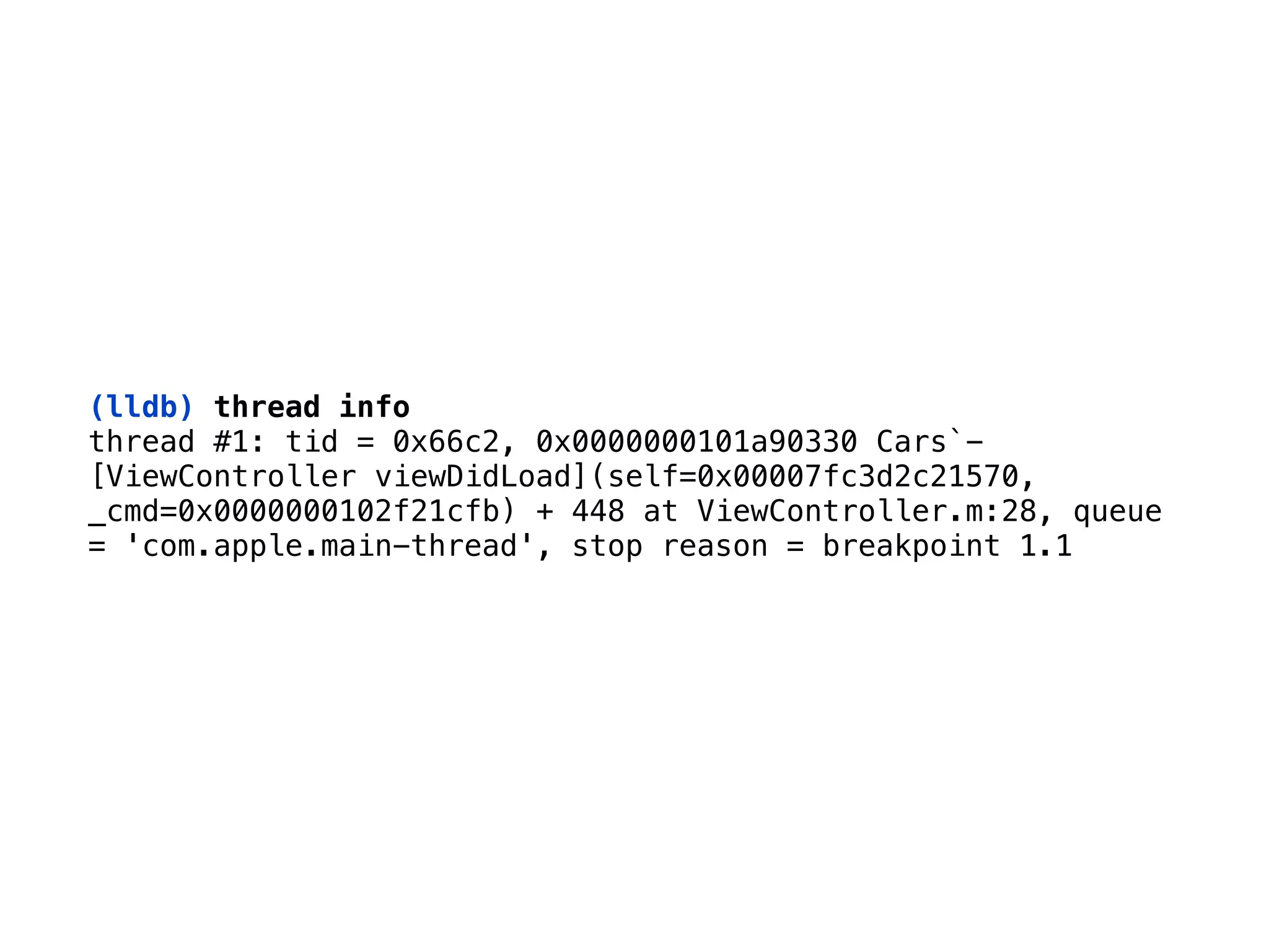 (lldb) thread info
thread #1: tid = 0x66c2, 0x0000000101a90330 Cars`-
[ViewController viewDidLoad](self=0x00007fc3d2c21570,
_cmd=0x0000000102f21cfb) + 448 at ViewController.m:28, queue
= 'com.apple.main-thread', stop reason = breakpoint 1.1
 