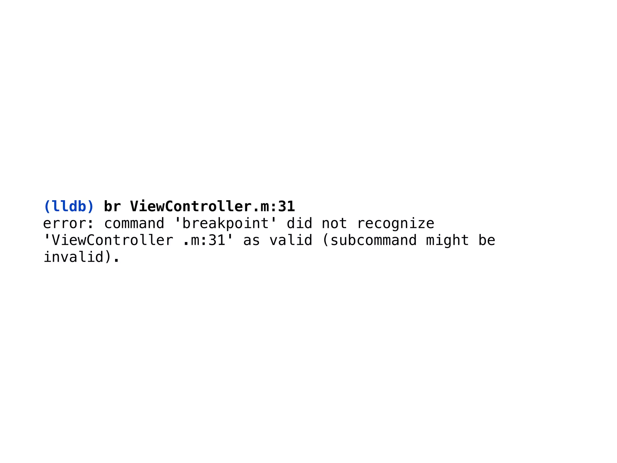 (lldb) br ViewController.m:31
error: command 'breakpoint' did not recognize
'ViewController .m:31' as valid (subcommand might be
invalid).
 