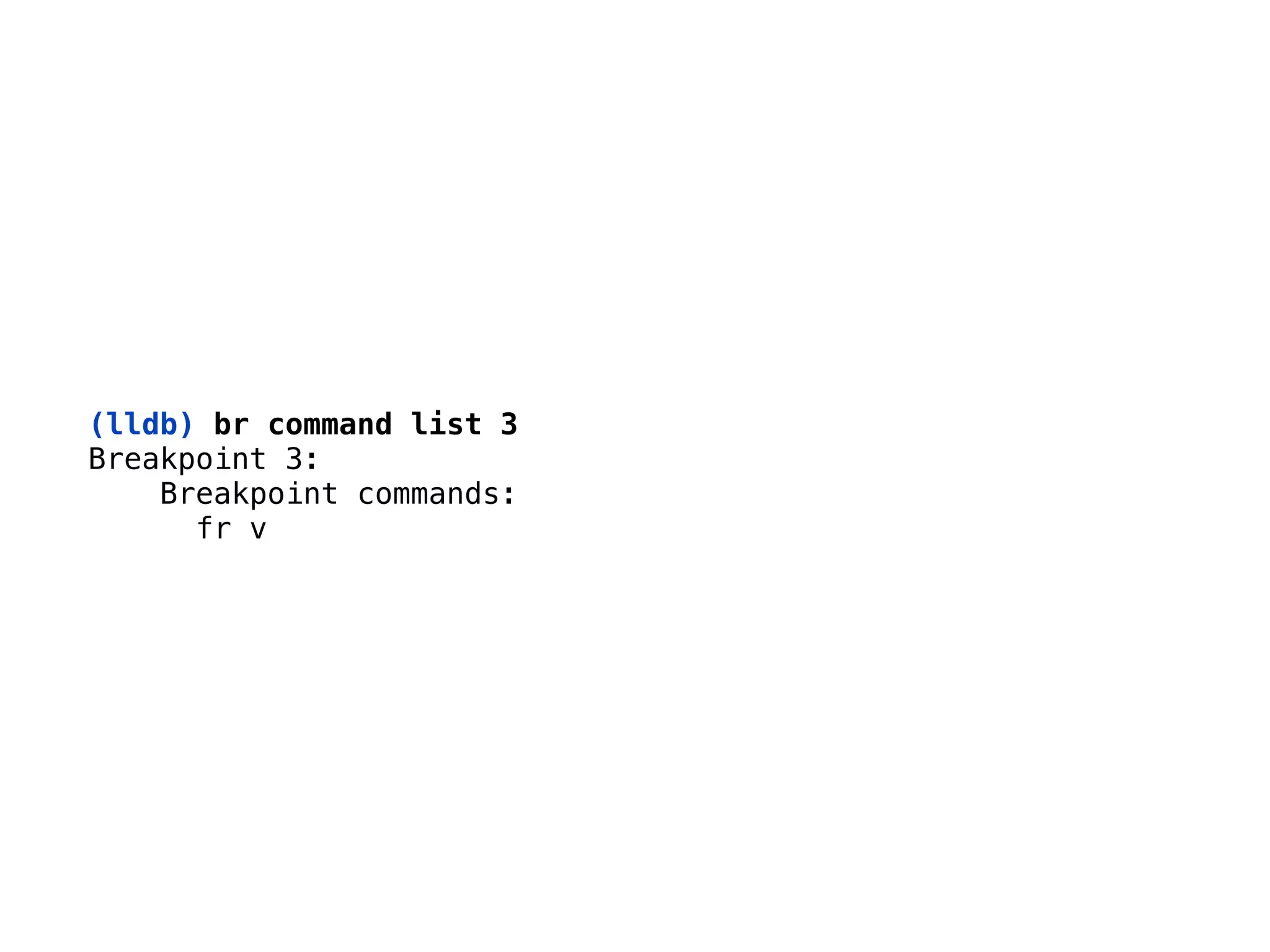 (lldb) br command list 3
Breakpoint 3: 
Breakpoint commands: 
fr v
 