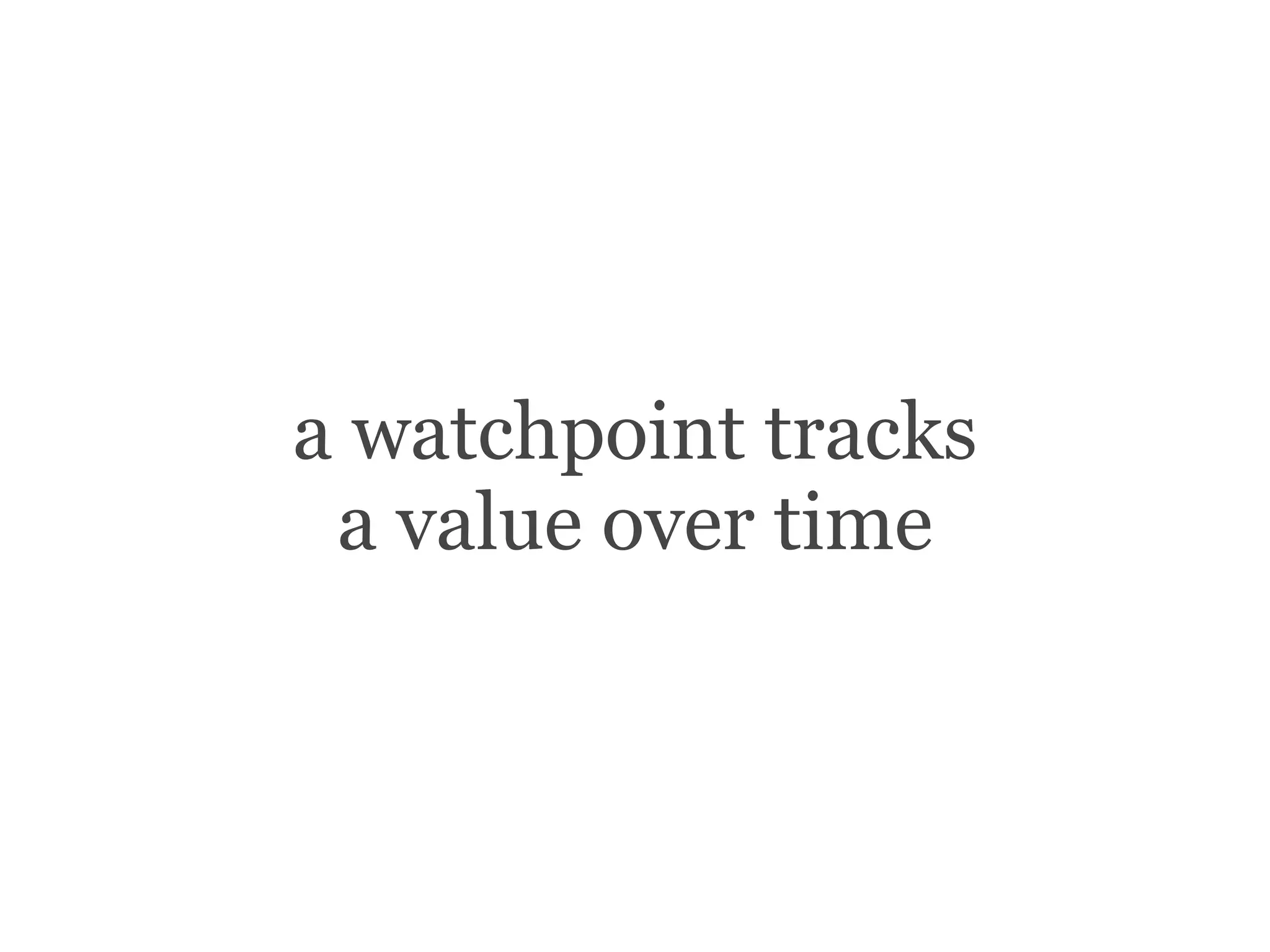 a watchpoint tracks
a value over time
 