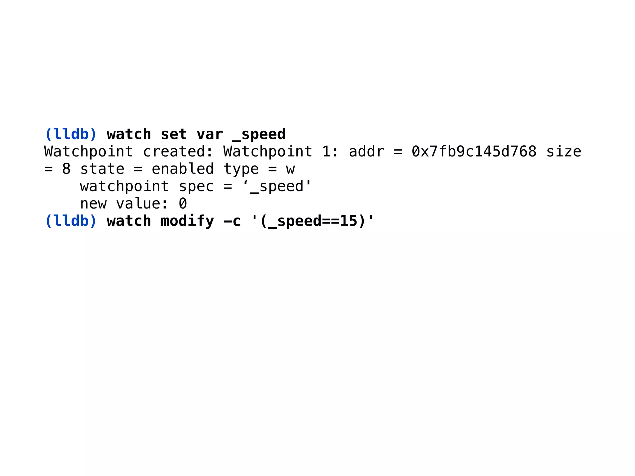 (lldb) watch set var _speed
Watchpoint created: Watchpoint 1: addr = 0x7fb9c145d768 size 
= 8 state = enabled type = w 
watchpoint spec = ‘_speed' 
new value: 0
(lldb) watch modify -c '(_speed==15)'
 