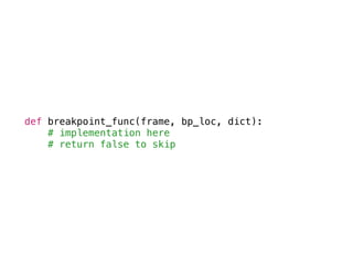 def breakpoint_func(frame, bp_loc, dict):
# implementation here
# return false to skip
 