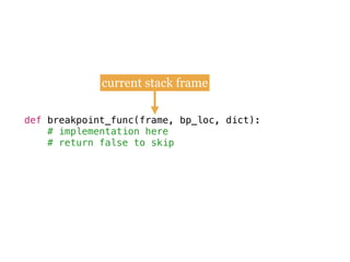 def breakpoint_func(frame, bp_loc, dict):
# implementation here
# return false to skip
current stack frame
 