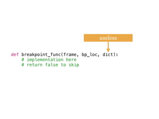 def breakpoint_func(frame, bp_loc, dict):
# implementation here
# return false to skip
python session dictuseless
 