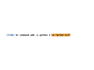(lldb) br command add -s python 2 -o “print 1+1”
 
