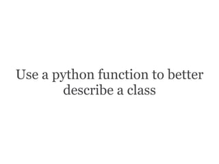 Use a python function to better
describe a class
 
