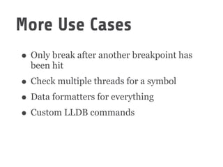 • Only break after another breakpoint has
been hit
• Check multiple threads for a symbol
• Data formatters for everything
• Custom LLDB commands
More Use Cases
 
