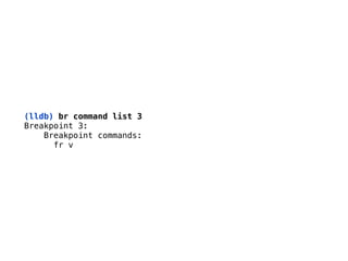 (lldb) br command list 3
Breakpoint 3: 
Breakpoint commands: 
fr v
 