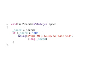 - (void)setSpeed:(NSInteger)speed
{
_speed = speed;
if (_speed > 1000) {
NSLog(@"WHY AM I GOING SO FAST %ld",
(long)_speed);
}
}
 