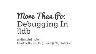 More Than Po:
Debugging In
lldb
@MicheleTitolo
Lead Software Engineer @ Capital One
 