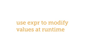 use expr to modify
values at runtime
 
