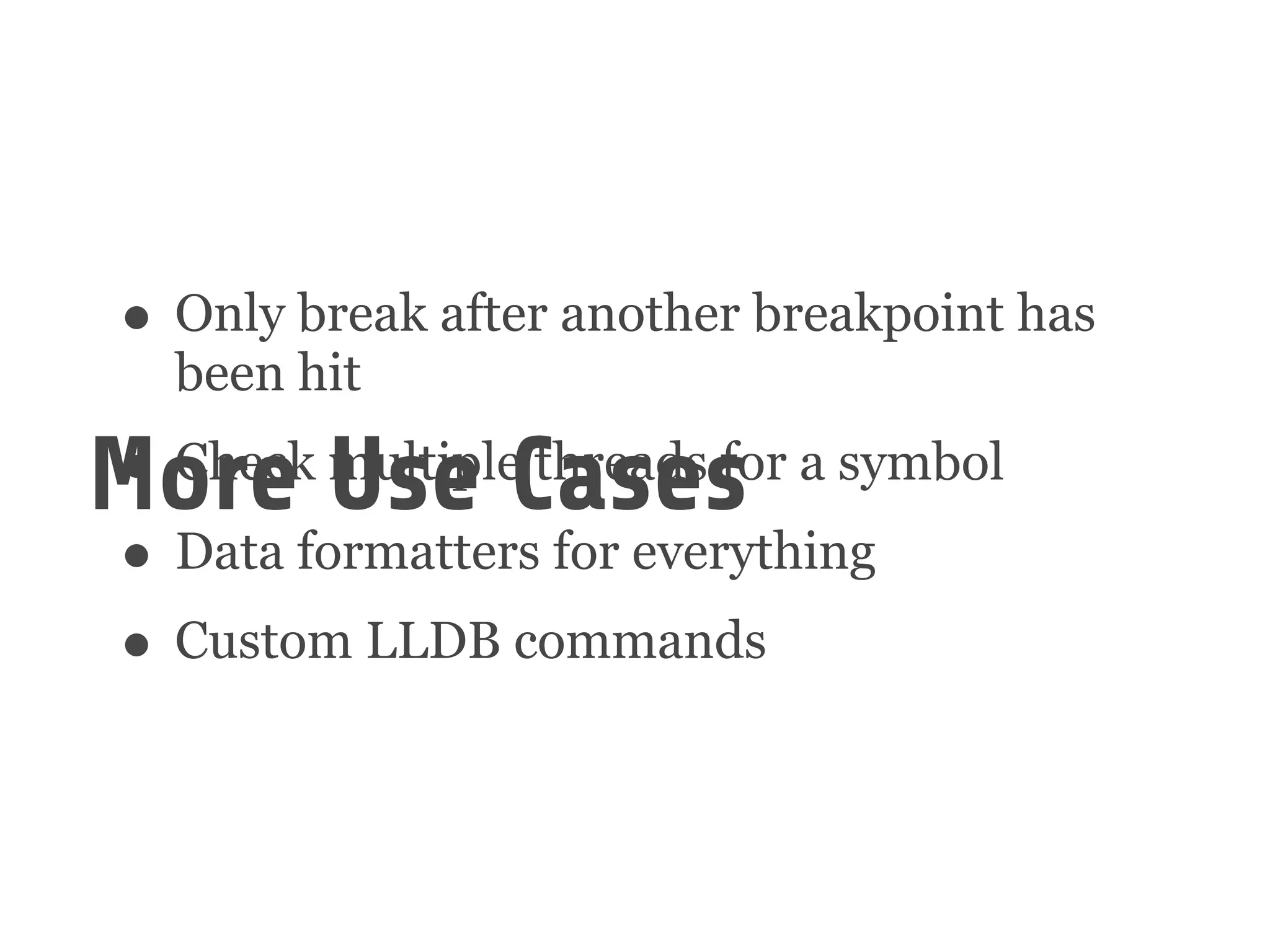 • Only break after another breakpoint has
been hit
• Check multiple threads for a symbol
• Data formatters for everything
• Custom LLDB commands
More Use Cases
 