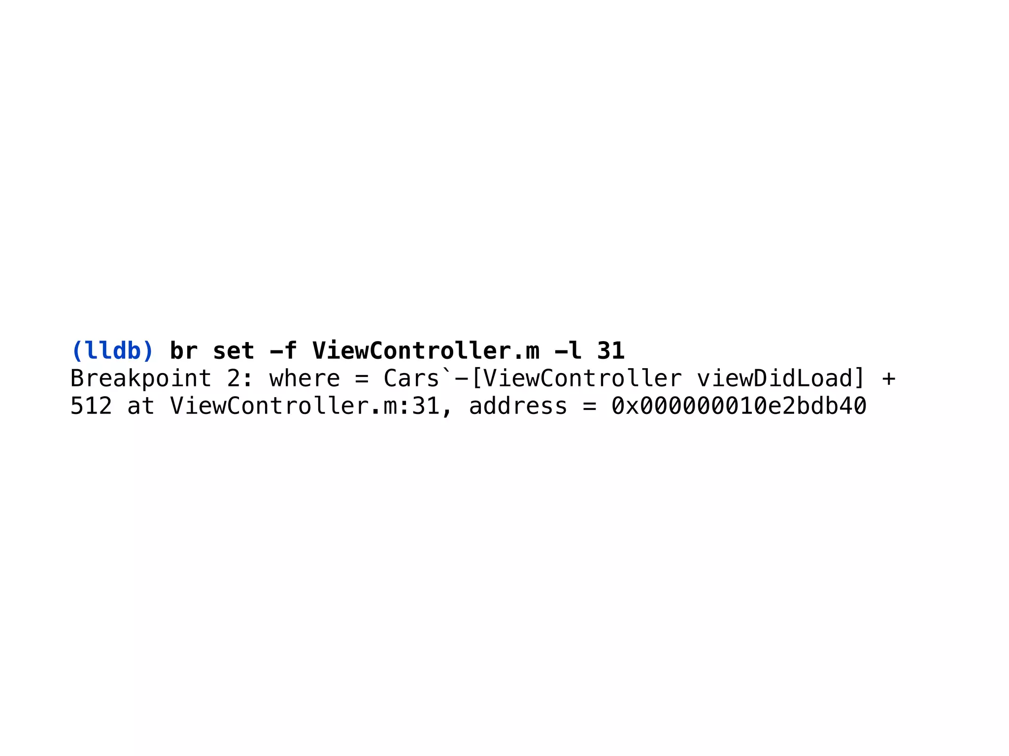 (lldb) br set -f ViewController.m -l 31
Breakpoint 2: where = Cars`-[ViewController viewDidLoad] + 
512 at ViewController.m:31, address = 0x000000010e2bdb40
 