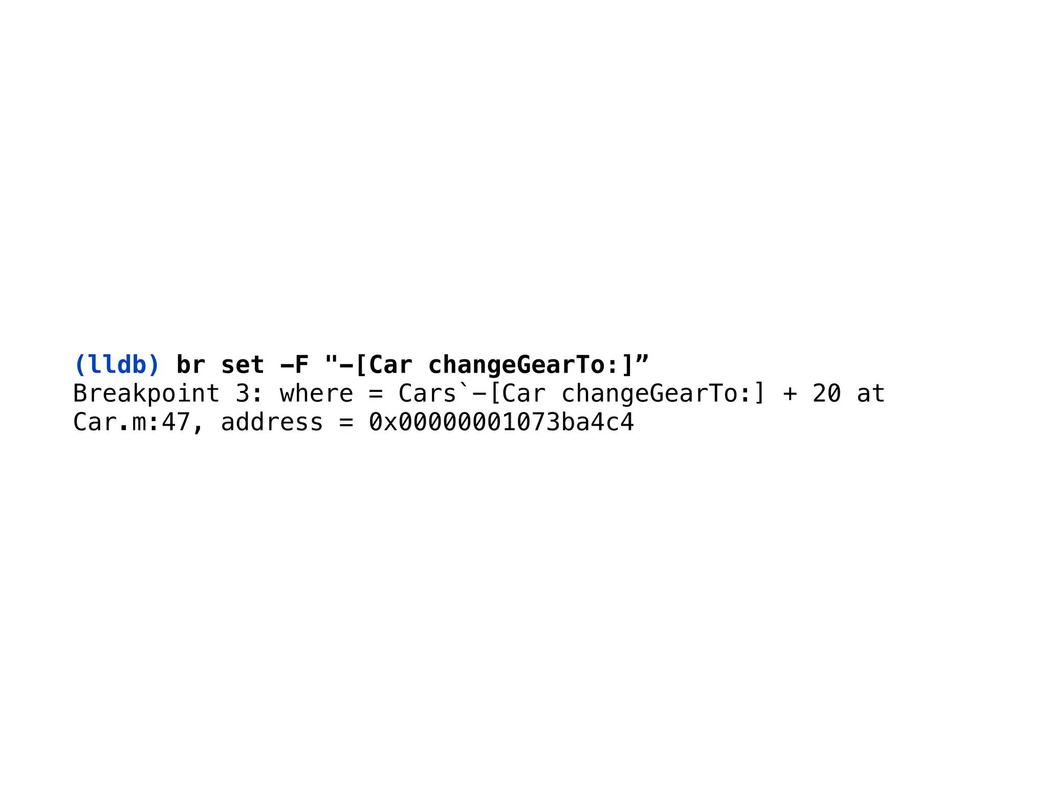 (lldb) br set -F "-[Car changeGearTo:]”
Breakpoint 3: where = Cars`-[Car changeGearTo:] + 20 at 
Car.m:47, address = 0x00000001073ba4c4
 