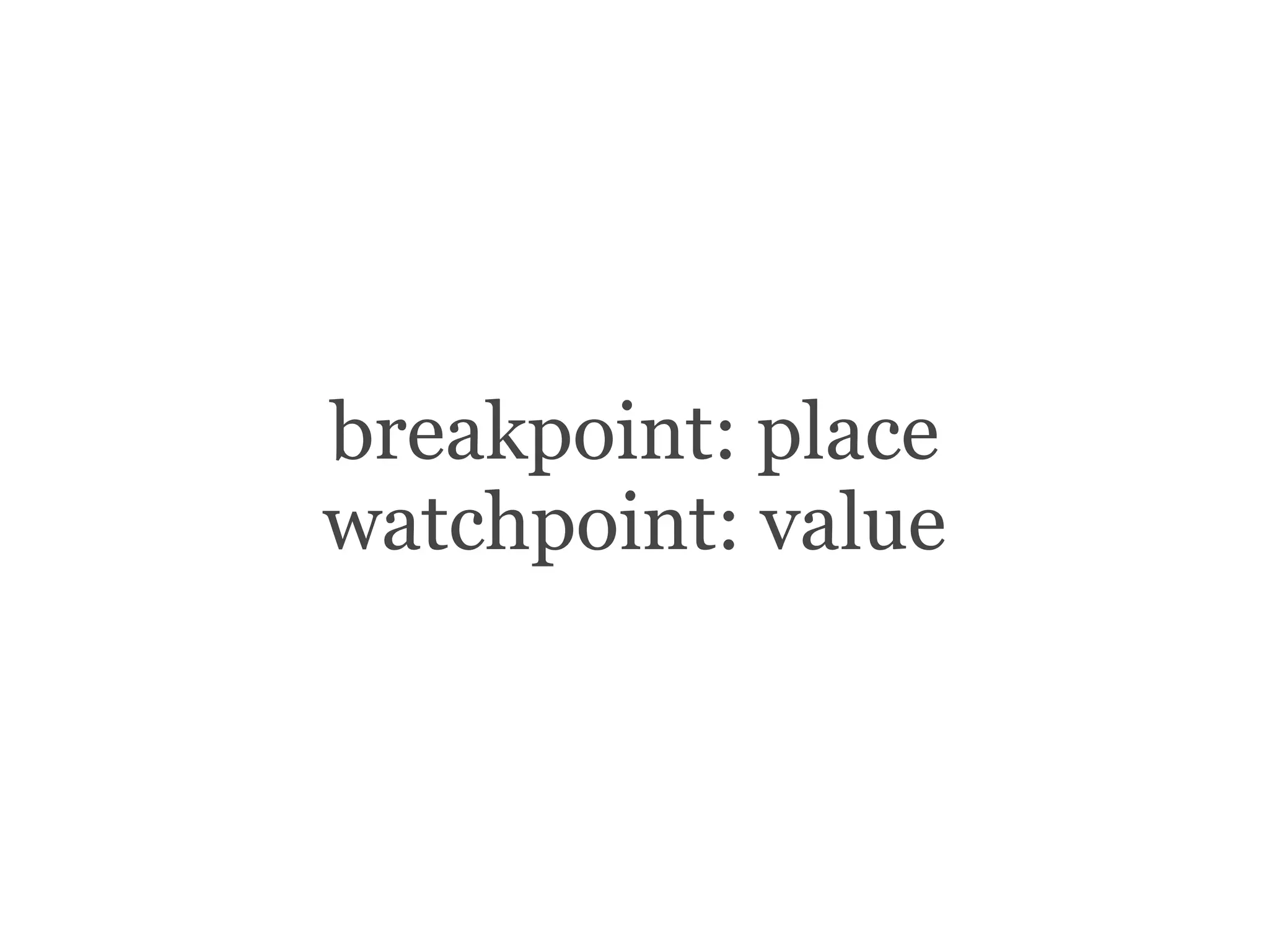 breakpoint: place
watchpoint: value
 