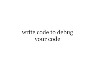 write code to debug
your code
 