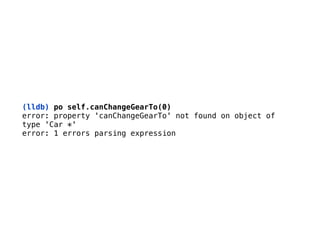 (lldb) po self.canChangeGearTo(0)
error: property 'canChangeGearTo' not found on object of
type 'Car *' 
error: 1 errors parsing expression
 