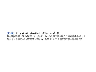 (lldb) br set -f ViewController.m -l 31
Breakpoint 2: where = Cars`-[ViewController viewDidLoad] + 
512 at ViewController.m:31, address = 0x000000010e2bdb40
 