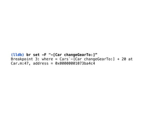 (lldb) br set -F "-[Car changeGearTo:]”
Breakpoint 3: where = Cars`-[Car changeGearTo:] + 20 at 
Car.m:47, address = 0x00000001073ba4c4
 