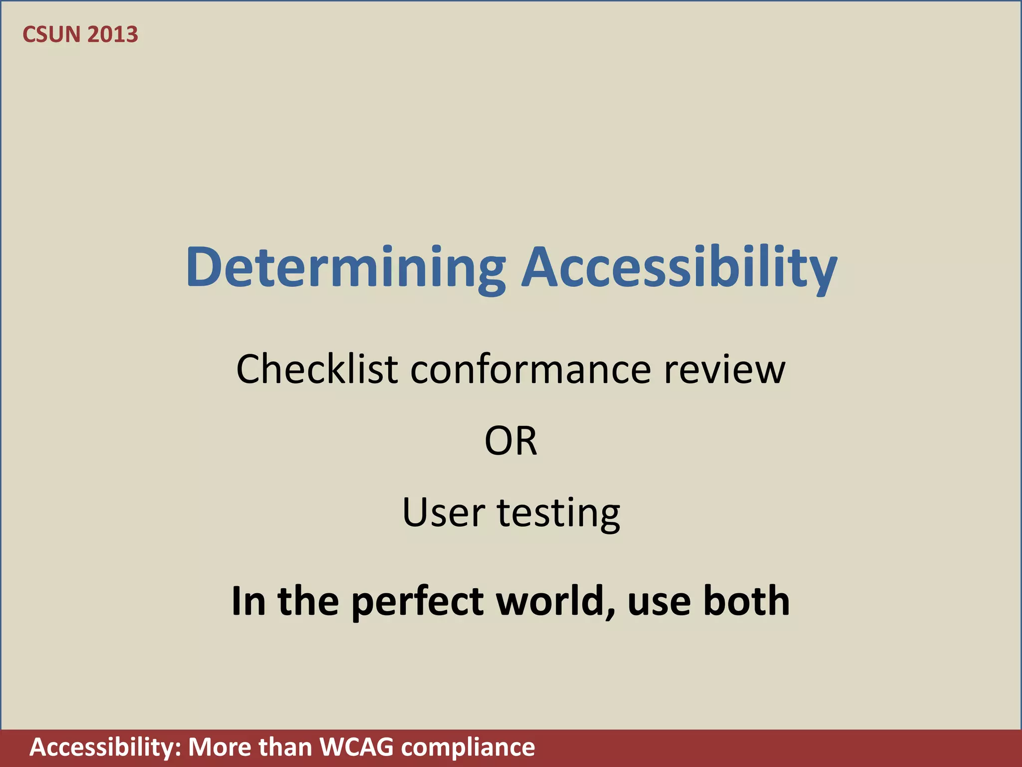 CSUN 2013




            Determining Accessibility
                Checklist conformance review
                                   OR
                             User testing
               In the perfect world, use both


Accessibility: More than WCAG compliance
 