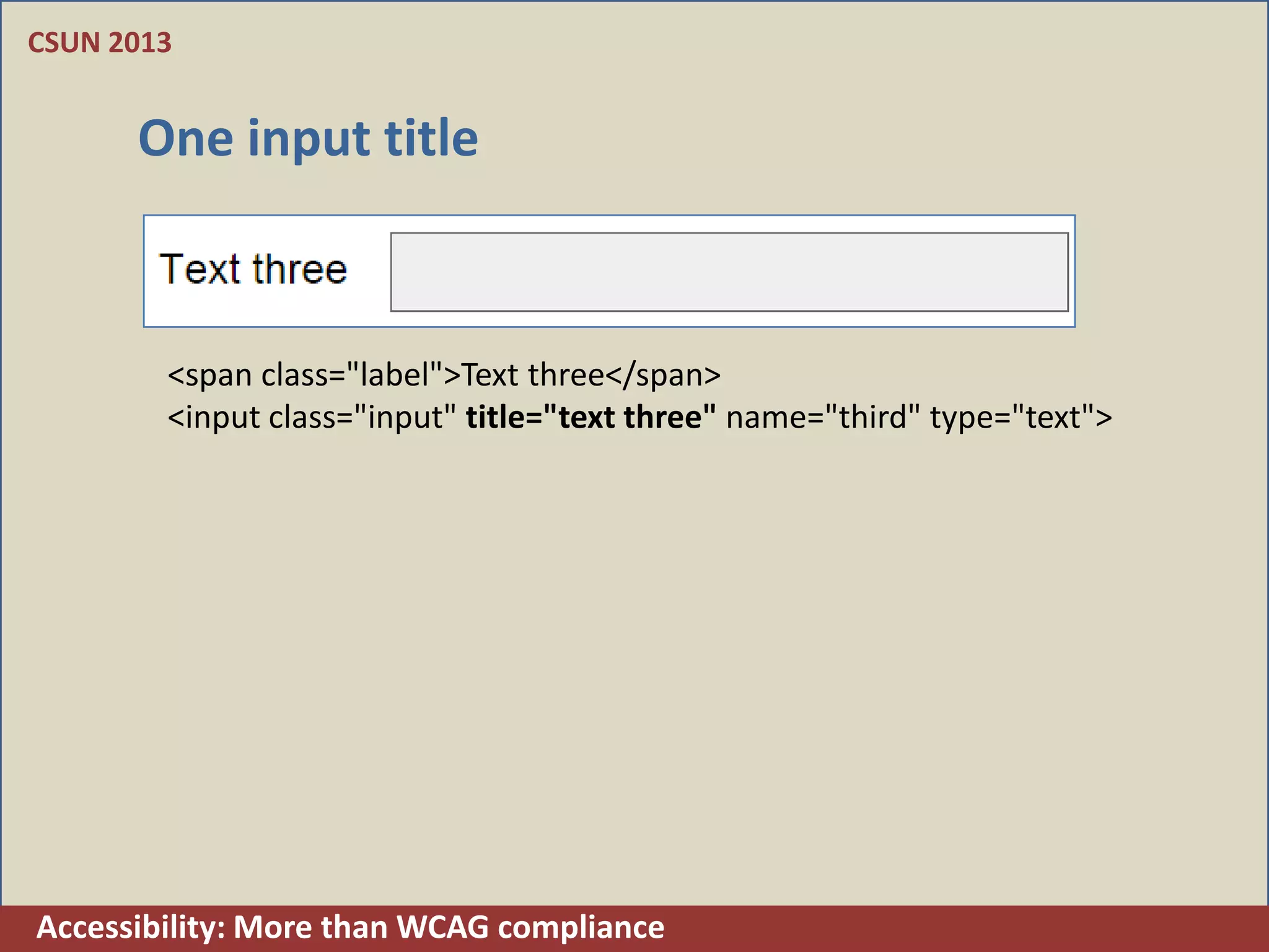 CSUN 2013


      One input title



        <span class="label">Text three</span>
        <input class="input" title="text three" name="third" type="text">




Accessibility: More than WCAG compliance
 
