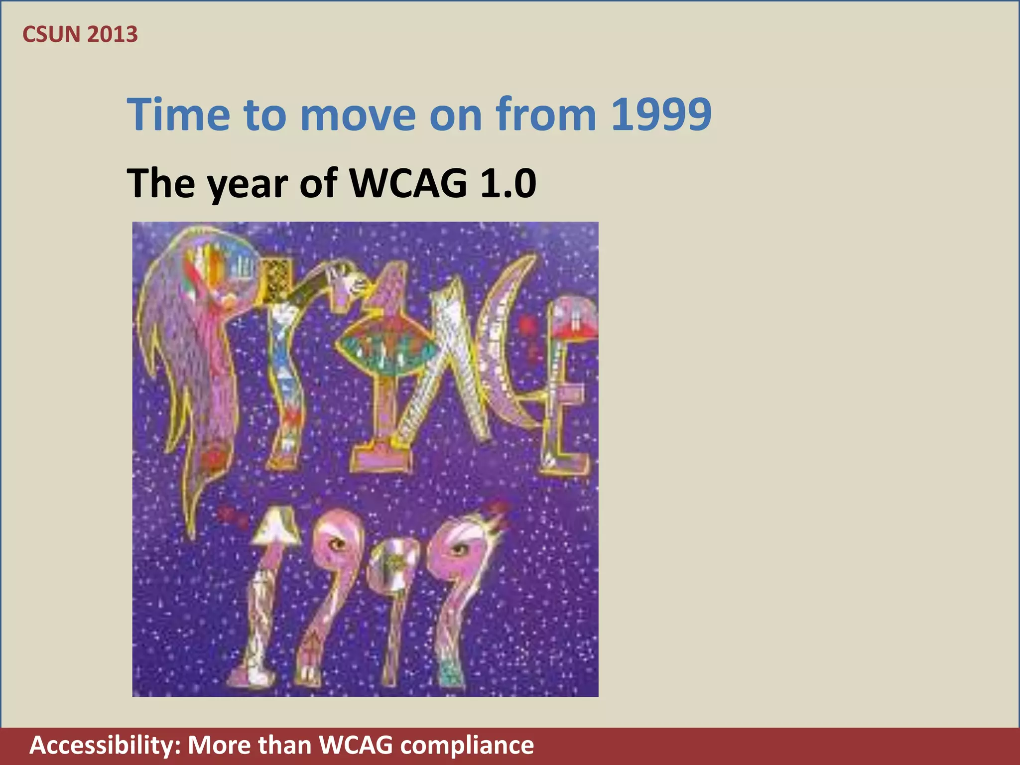 CSUN 2013


        Time to move on from 1999
        The year of WCAG 1.0




Accessibility: More than WCAG compliance
 
