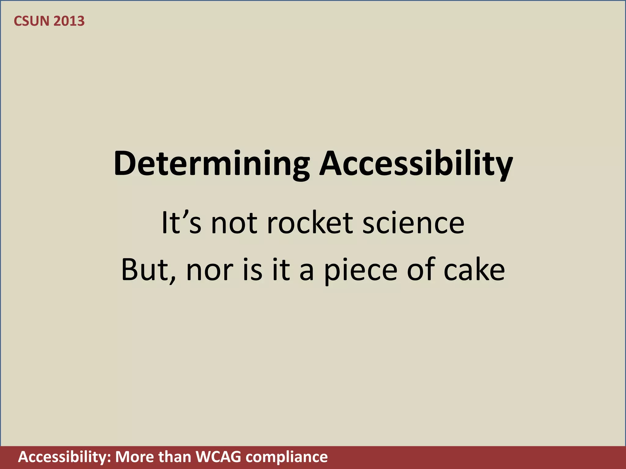 CSUN 2013




            Determining Accessibility
               It’s not rocket science
             But, nor is it a piece of cake




Accessibility: More than WCAG compliance
 