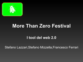 More Than Zero Festival I tool del web 2.0 Stefano Lazzari,Stefano Mizzella,Francesco Ferrari 