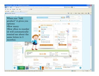 When you “Add
product” it gives you
options:
•How many
•How often to reorder
(it will automatically
remind me about the
same lotion in 3
months).
 