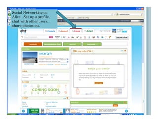 Social Networking on
Alice. Set up a profile,
chat with other users,
share photos etc.
 