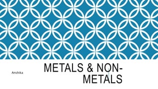 METALS & NON-
METALS
Anshika
 