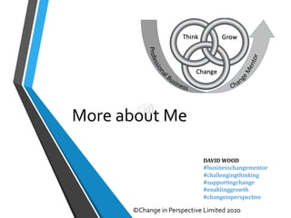 More about Me
©Change in Perspective Limited 2020
DAVID WOOD
#businesschangementor
#challengingthinking
#supportingchange
#enablinggrowth
#changeinperspective
 